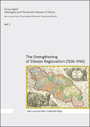 Cuius regio? Ideological and Territorial Cohesion of the Historical Region of Silesia (c. 1000-2000) vol. 2. The Strengthening of Silesian Regionalism (1526–1740)