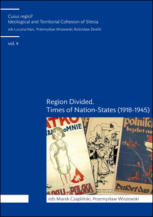 Cuius Regio? Ideological and Territorial Cohesion of the Historical Region of Silesia (c. 1000-2000) vol. 4. Region divided. Times of nation-states (1918-1945)