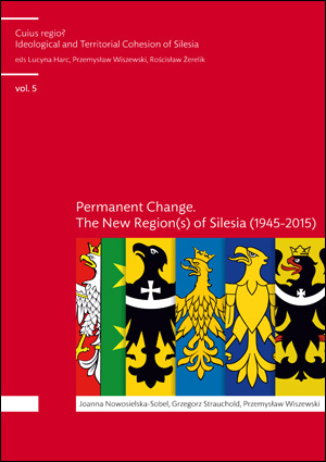 Cuius regio? Ideological and Territorial Cohesion of the Historical Region of Silesia (c. 1000-2000) vol. 5. Permanent change. The new region(s) of Silesia (1945-2015)